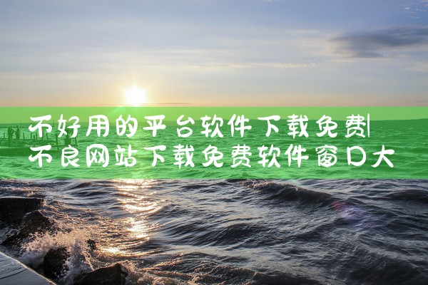 不好用的平台软件下载免费