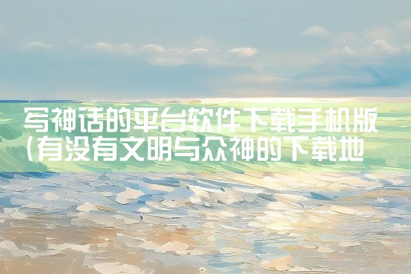 写神话的平台软件下载手机版
