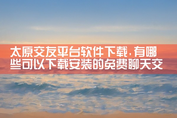 太原交友平台软件下载
