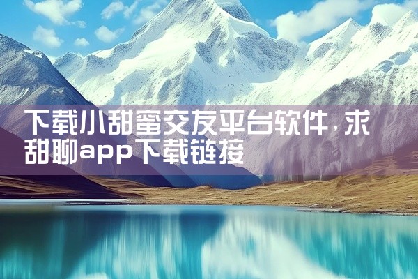 下载小甜蜜交友平台软件