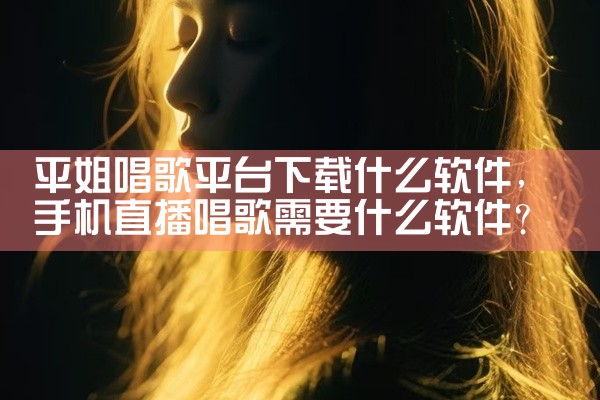 平姐唱歌平台下载什么软件