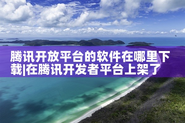 腾讯开放平台的软件在哪里下载