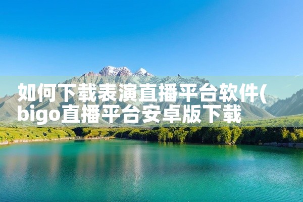 如何下载表演直播平台软件