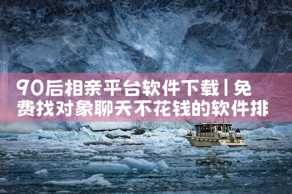 90后相亲平台软件下载