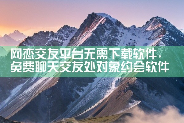 网恋交友平台无需下载软件