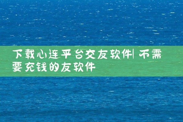 下载心连平台交友软件